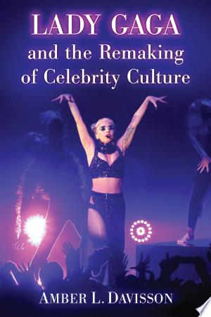 Lady Gaga and the Remaking of Celebrity Culture