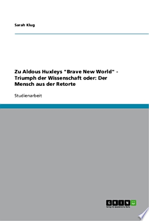 Zu Aldous Huxleys "Brave New World" - Triumph der Wissenschaft oder: Der Mensch aus der Retorte