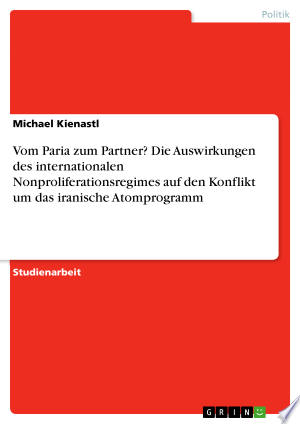 Vom Paria zum Partner? Die Auswirkungen des internationalen Nonproliferationsregimes auf den Konflikt um das iranische Atomprogramm